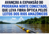 Avançou a expansão do programa Norte Conectado, que leva fibra óptica pelos leitos dos rios amazônicos